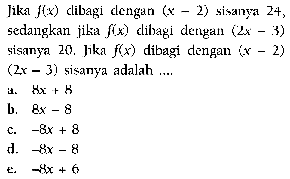 Jika f(x) dibagi dengan (x-2) sisanya 24 sedangkan jika f(x) dibagi dengan (2x-3) sisanya 20. Jika f(x) dibagi dengan (x-2)(2x-3) sisanya adalah ....