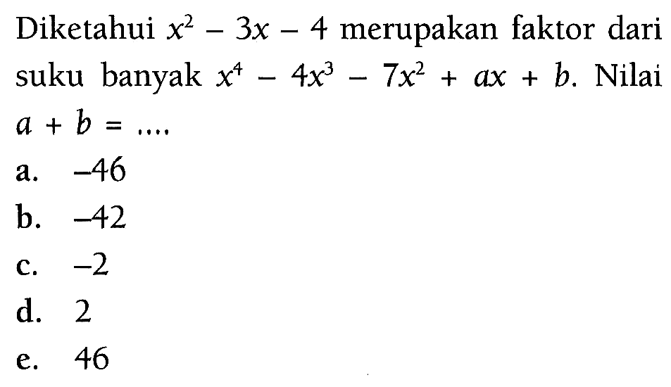 Diketahui x^2-3x-4 merupakan faktor dari suku banyak x^4-4x^3-7x^2+ax+b b. Nilai a+b=....