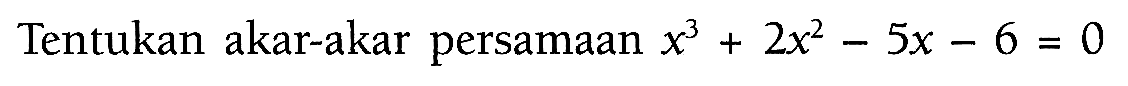 Tentukan akar-akar persamaan x^3+2x^2-5x-6=0