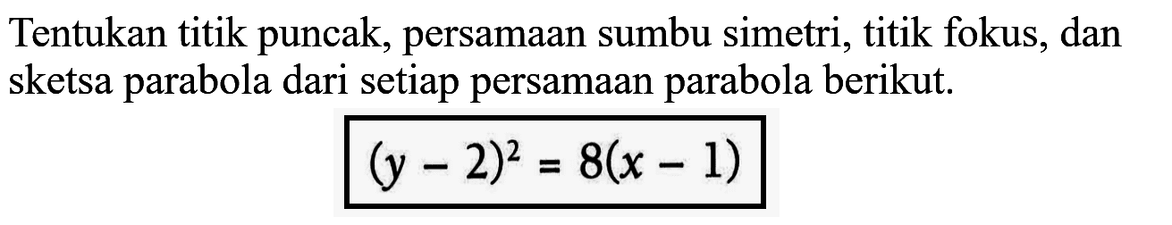 Tentukan titik puncak, persamaan sumbu simetri, titik fokus, dan sketsa parabola dari setiap persamaan parabola berikut. (y-2)^2=8(x-1)