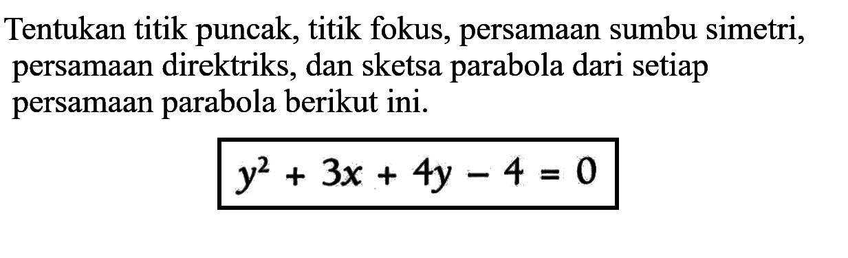 Tentukan titik puncak, titik fokus, persamaan sumbu simetri, persamaan direktriks, dan sketsa parabola dari setiap persamaan parabola berikut ini. y^2+3x+4y-4=0