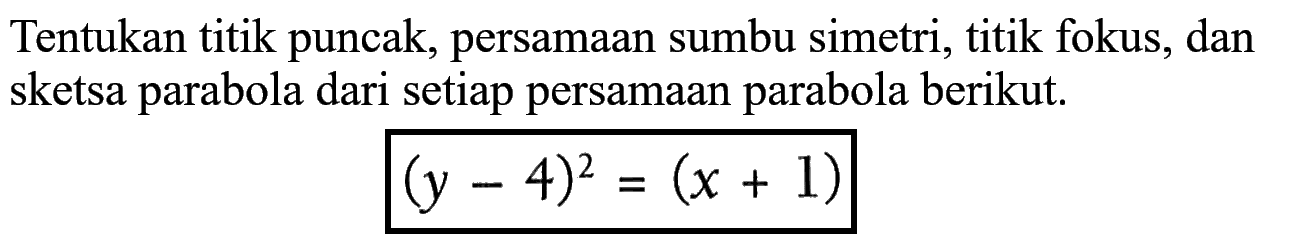 Tentukan titik puncak, persamaan sumbu simetri, titik fokus, dan sketsa parabola dari setiap persamaan parabola berikut. (y-4)^2=(x+1)