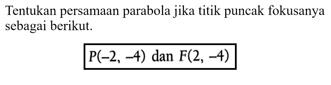 Tentukan persamaan parabola jika titik puncak fokusnya sebagai berikut. P(-2, -4) dan F(2, -4)