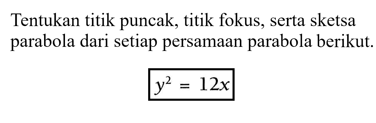 Tentukan titik puncak, titik fokus, serta sketsa parabola dari setiap persamaan parabola berikut. y^2=12x