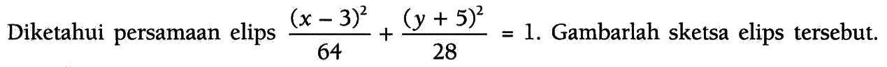 Diketahui persamaan elips=((x-3)^2)/64+((y+5)^2)/28=1 Gambarlah sketsa elips tersebut.