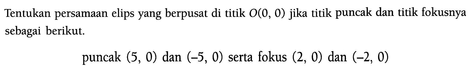 Tentukan persamaan elips yang berpusat di titik O(0, 0) jika titik puncak dan titik fokusnya sebagai berikut. puncak (5, 0) dan (-5, 0) serta fokus (2, 0) dan (-2, 0)