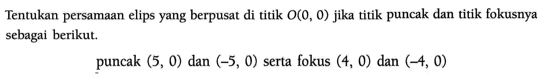 Tentukan persamaan elips yang berpusat di titik O(0, 0) jika titik puncak dan titik fokusnya sebagai berikut. puncak (5, 0) dan (-5, 0) serta fokus (4, 0) dan (-4, 0)