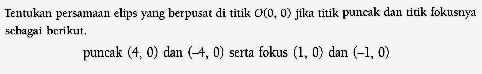 Tentukan persamaan elips yang berpusat di titik O(0, 0) jika titik puncak dan titik fokusnya sebagai berikut. puncak (4, 0) dan (-4, 0) serta fokus (1, 0) dan (-1, 0)