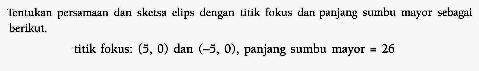 Tentukan persamaan dan sketsa elips dengan titik fokus dan panjang sumbu mayor sebagai berikut. titik fokus: (5, 0) dan (-5, 0), panjang sumbu mayor=26