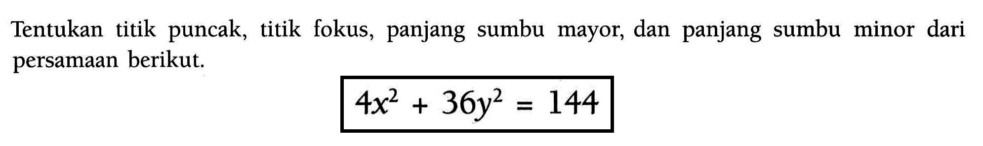 Tentukan titik puncak, titik fokus, panjang sumbu mayor, dan panjang sumbu minor dari persamaan berikut. 4x^2+36y^2=144
