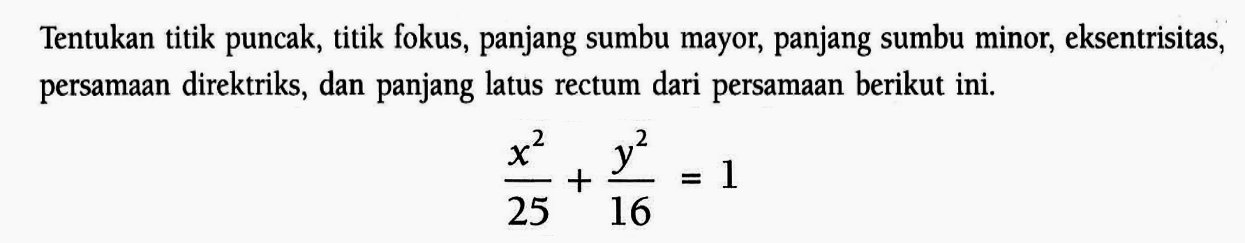 Tentukan titik puncak, titik fokus, panjang sumbu mayor, panjang sumbu minor, eksentrisitas, persamaan direktriks, dan panjang latus rectum dari persamaan berikut ini. (x^2)/(25) + (y^2)/(16) = 1