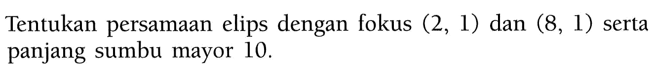 Tentukan persamaan elips dengan fokus (2, 1) dan (8, 1) serta panjang sumbu mayor 10.