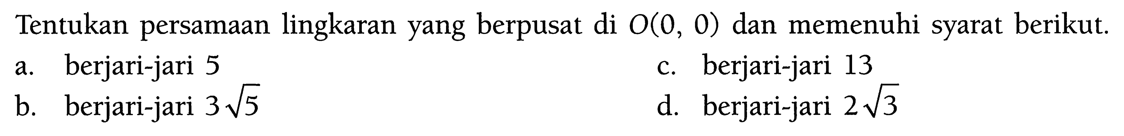 Tentukan persamaan lingkaran yang berpusat di O(0,0) dan memenuhi syarat berikut.a. berjari-jari 5b. berjari-jari 3 akar(5) c. berjari-jari 13d. berjari-jari 2 akar(3)