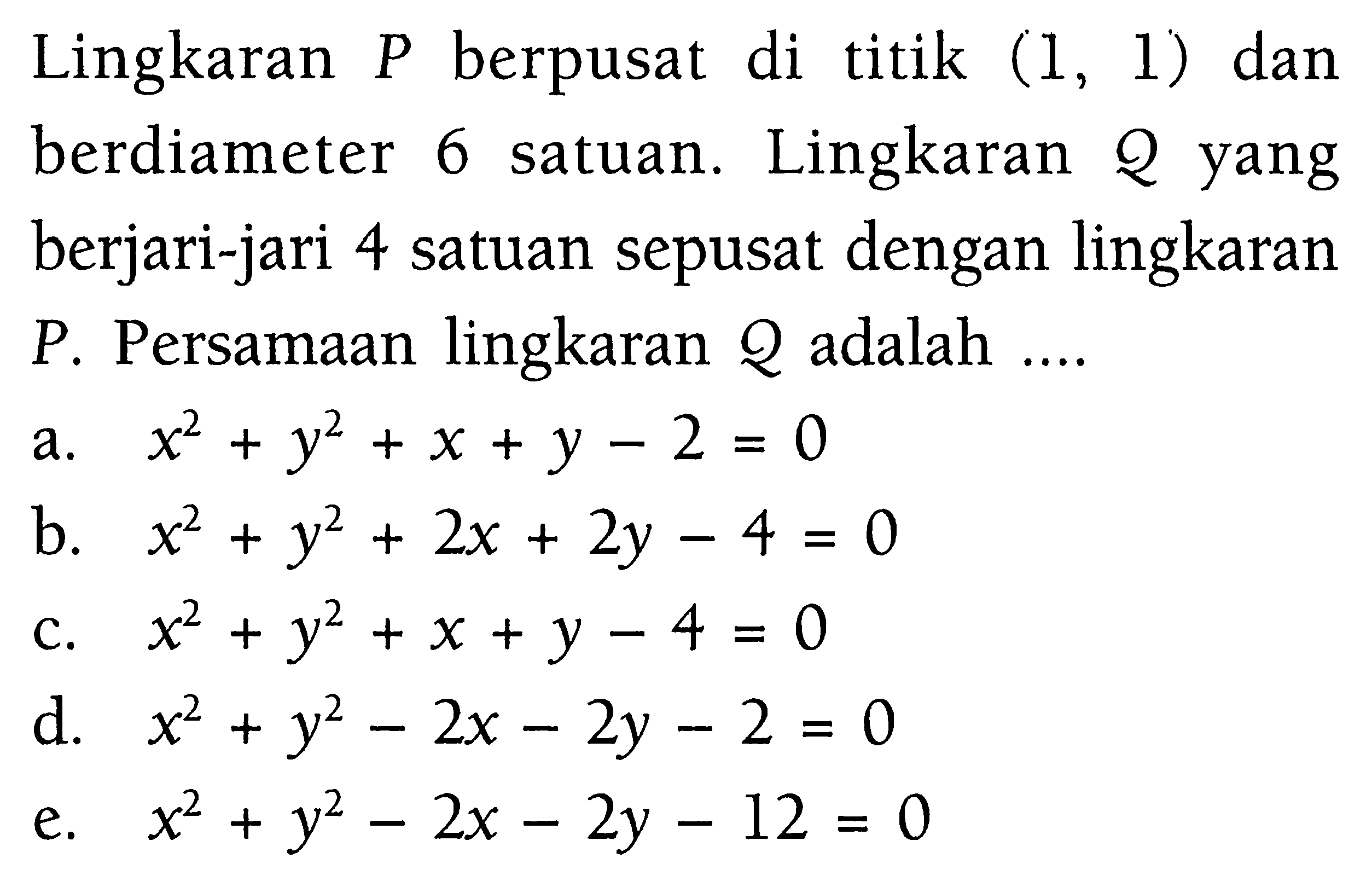 Lingkaran P berpusat di titik (1,1) dan berdiameter 6 satuan. Lingkaran Q yang berjari-jari 4 satuan sepusat dengan lingkaran P. Persamaan lingkaran Q adalah .... 