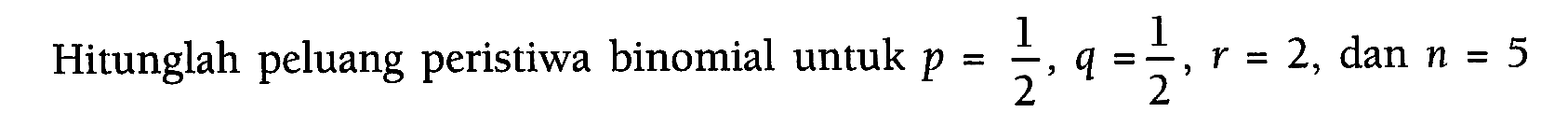 Hitunglah peluang peristiwa binomial untuk p=1/2, q=1/2, r=2, dan n=5