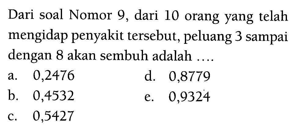 Dari soal Nomor 9, dari 10 orang yang telah mengidap penyakit tersebut, peluang 3 sampai dengan 8 akan sembuh adalah ....