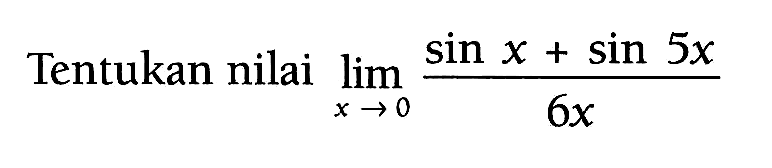 Tentukan nilai limit x mendekati 0 (sin x+sin 5x)/6x