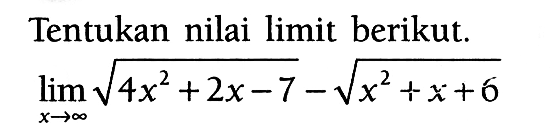 Tentukan nilai limit berikut.lim x -> tak hingga akar(4x^2+2x-7)-akar(x^2+x+6)