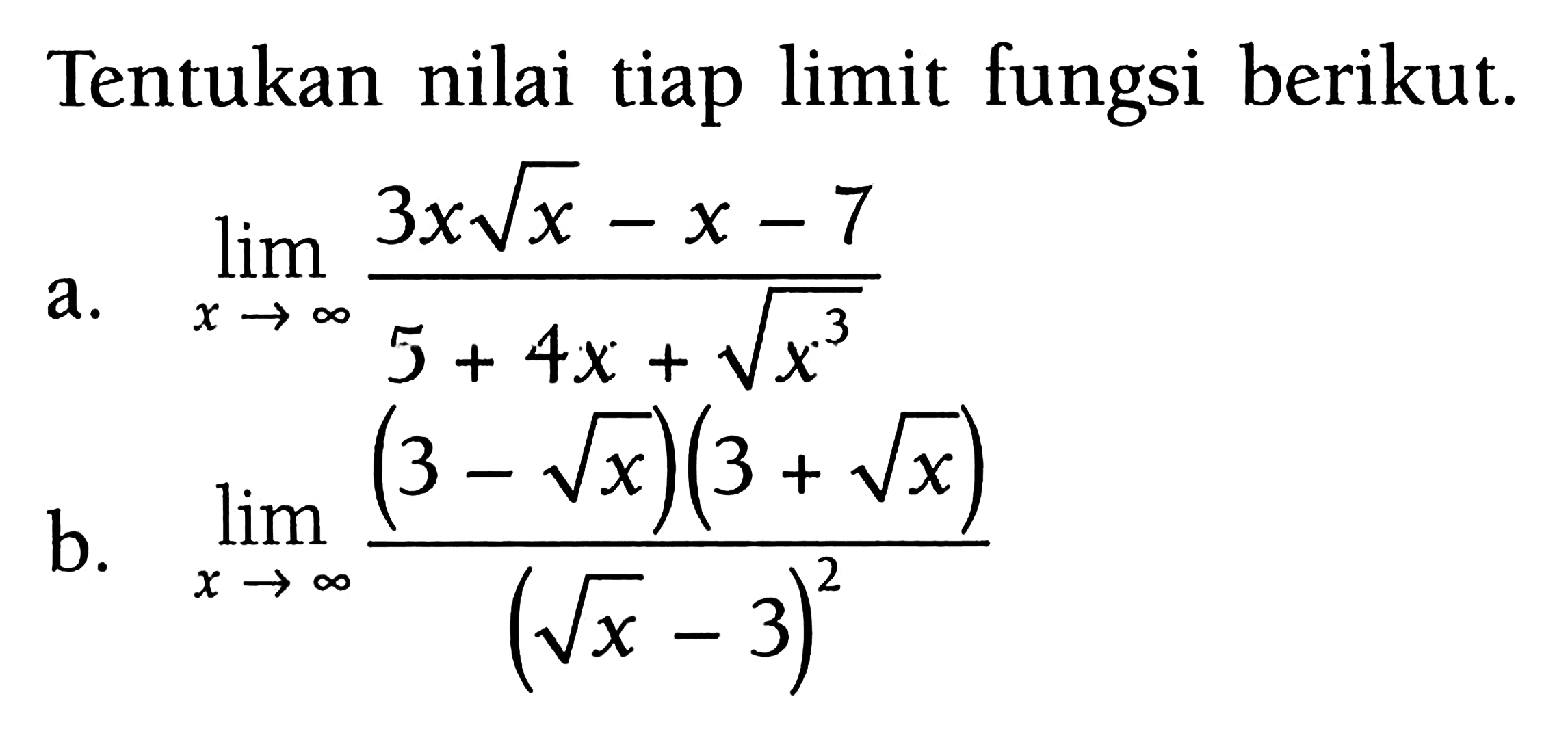 Tentukan nilai tiap limit fungsi berikut; a. lim x->tak hingga (3xakar(x)-x-7)/(5+4x+x^3/2) b. lim x->tak hingga (3-akar(x))(3+akar(x))/(akar(x)-3)^2