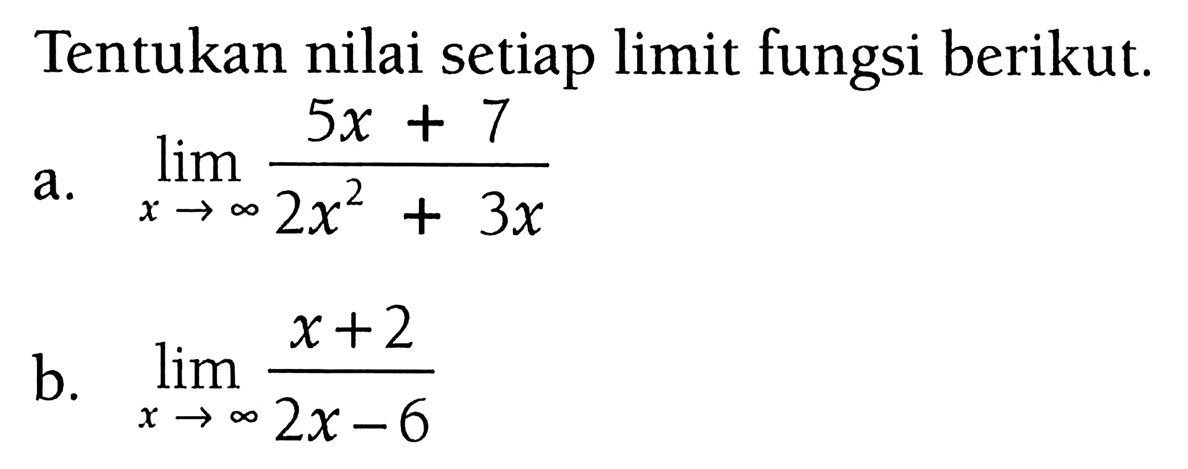 Tentukan nilai setiap limit fungsi berikut.a.  lim  x -> tak hingga (5x+7)/(2x^2+3x) b.  lim  x -> tak hingga (x+2)/(2x-6) 