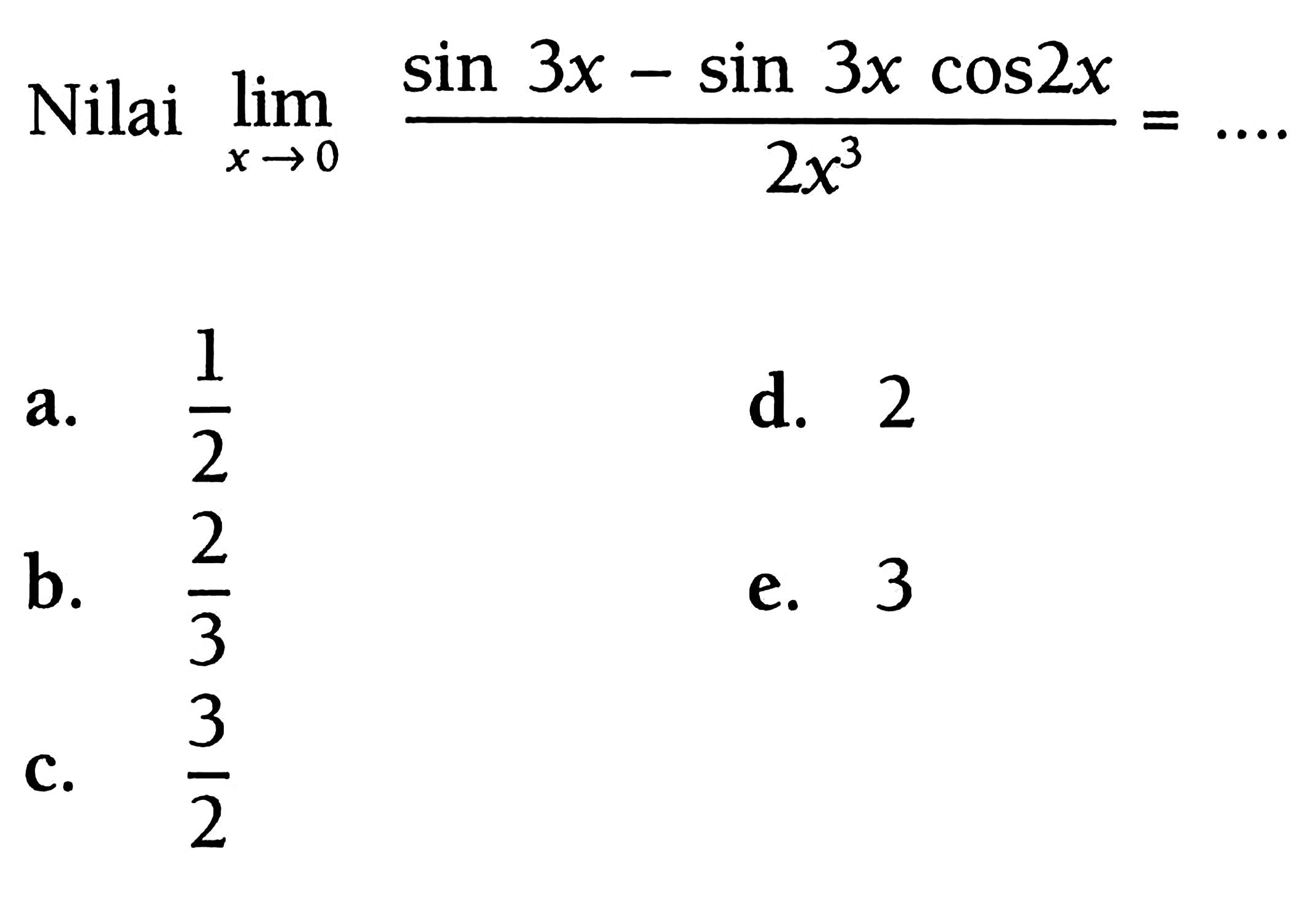 Nilai lim x-> 0 (sin 3x - sin3x cos2x)/2x^3 = ....