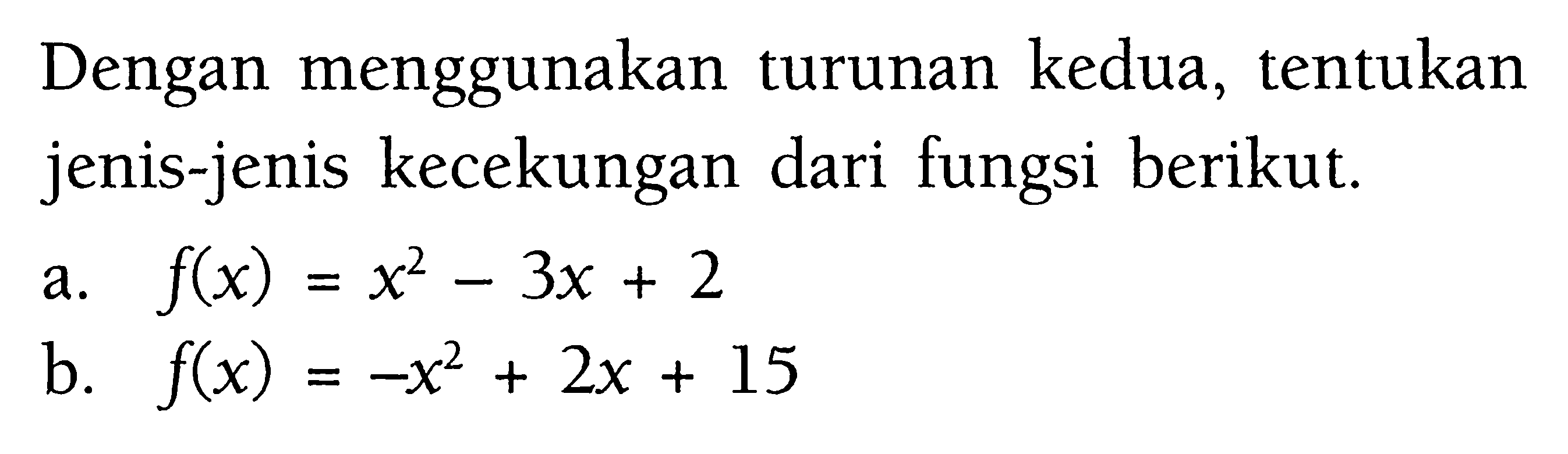 Dengan menggunakan turunan kedua, tentukan jenis-jenis kecekungan dari fungsi berikut. a. f(x)=x^2-3x+2 b. f(x)=-x^2+2x+15 