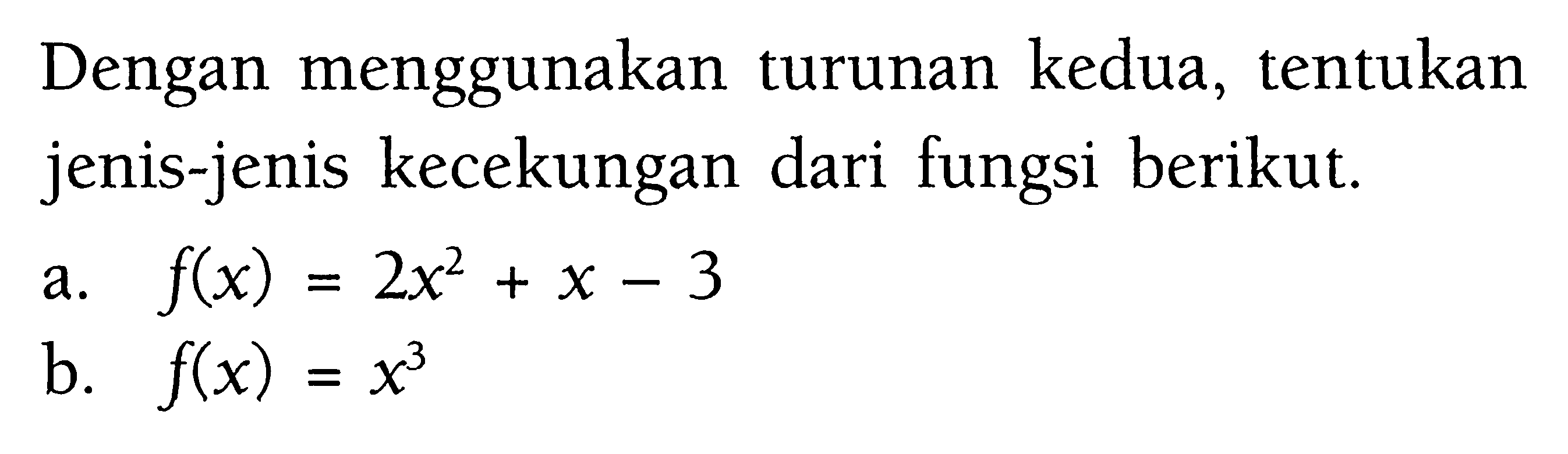 Dengan menggunakan turunan kedua, tentukan jenis-jenis kecekungan dari fungsi berikut. a. f(x)=2x^2+x-3 b. f(x)=x^3 