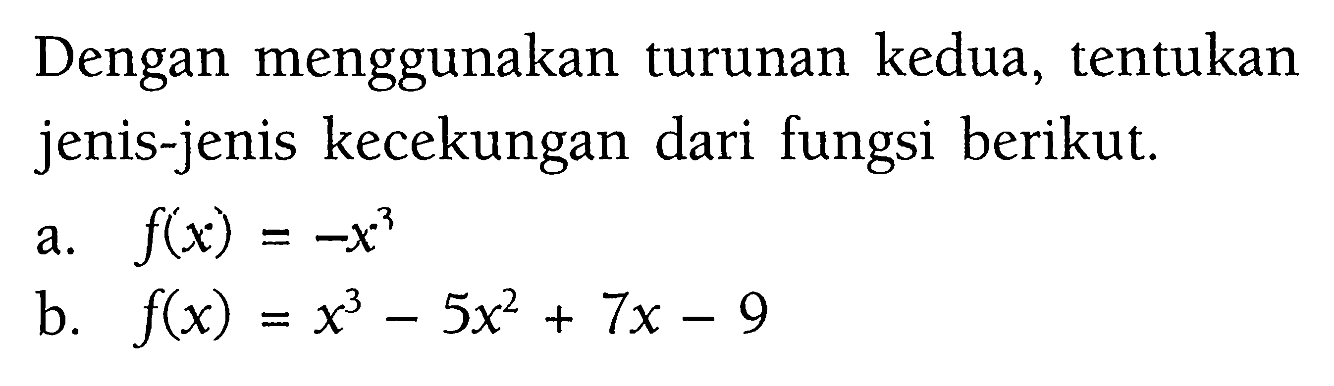 Dengan menggunakan turunan kedua, tentukan jenis-jenis kecekungan dari fungsi berikut.a.  f(x)=-x^3 b.  f(x)=x^3-5x^2+7x-9 