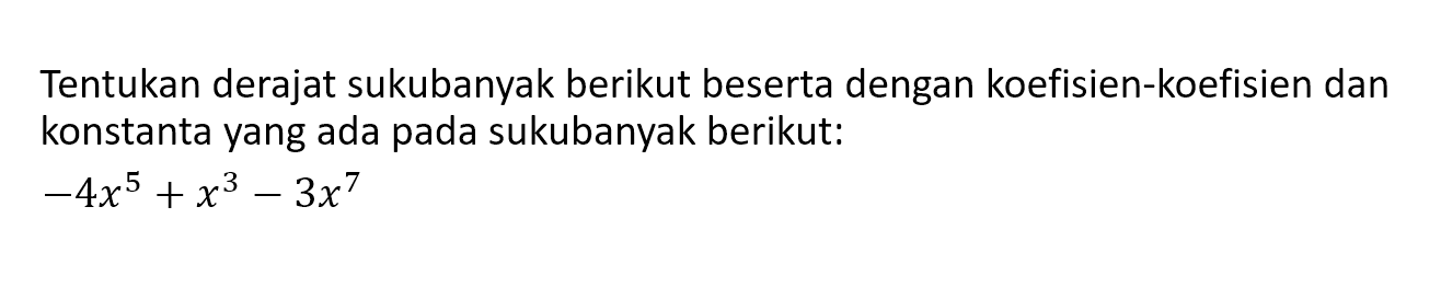 Tentukan derajat sukubanyak berikut beserta dengan koefisien-koefisien dan konstanta yang ada pada sukubanyak berikut: -4x^5+x^3-3x^7