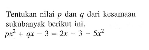 Tentukan nilai p dan q dari kesamaan sukubanyak berikut ini. px^2+qx-3=2x-3-5x^2