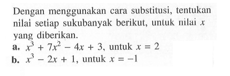 Dengan menggunakan cara substitusi, tentukan nilai setiap sukubanyak berikut, untuk nilai  x  yang diberikan.a.  x^3+7 x^2-4 x+3 , untuk  x=2 b.  x^3-2 x+1 , untuk  x=-1 