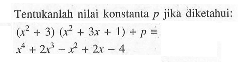 Tentukan nilai konstanta p jika diketahui: (x^2+3)(x^2+3x+1)+p=x^4+2x^3-x^2+2x-4