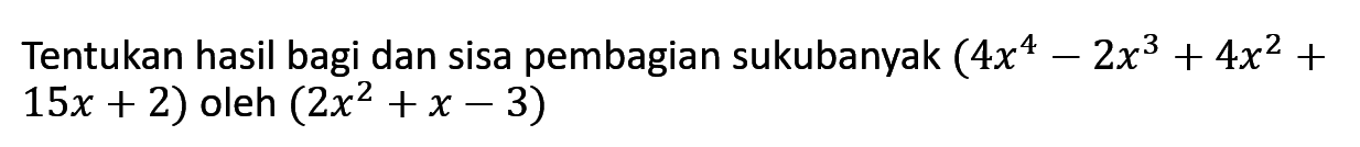 Tentukan hasil bagi dan sisa pembagian sukubanyak (4x^4-2x^3+4x^2+15x + 2) oleh (2x^2 + x - 3)