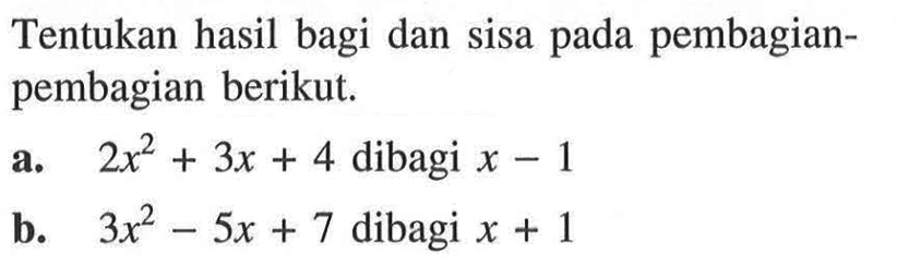 Tentukan hasil bagi dan sisa pembagian- pada pembagian berikut. a. 2x^2+3x+4 dibagi x-1 b. 3x^2-5x+7 dibagi x+1