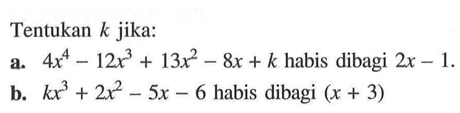 Tentukan k jika:a. 4x^4-12x^3+13x^2-8x+k habis dibagi 2x-1.b. kx^3+2x^2-5x-6 habis dibagi  (x+3) 