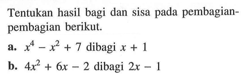 Tentukan hasil bagi dan sisa pada pembagian-pembagian berikut. a. x^4-x^2+7 dibagi x+1 b. 4x^2+6x-2 dibagi 2x-1