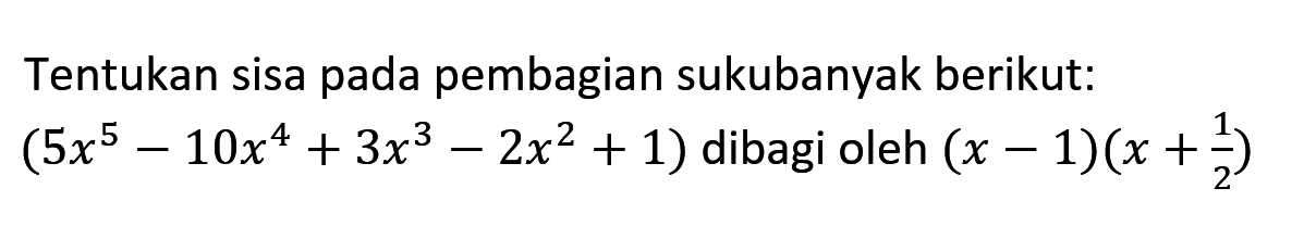 Tentukan sisa pada pembagian sukubanyak berikut: (Sx5 10x4 + 3x3 2x2 + 1) dibagi oleh (x _ 1)(x +2 = 5