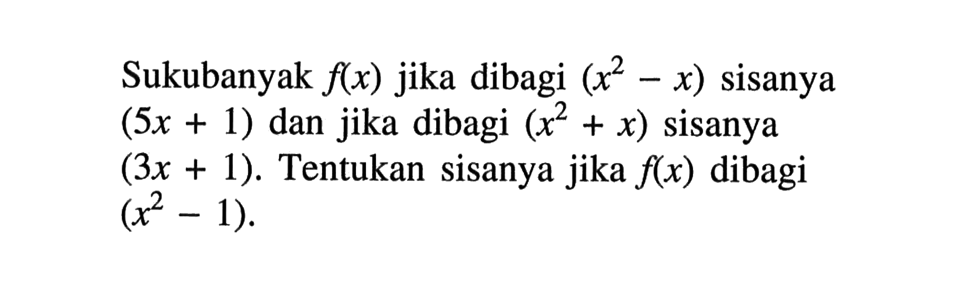 Sukubanyak f(x) jika dibagi (x^2-x) sisanya (5x+1) dan jika dibagi (x^2+x) sisanya (3x+1). Tentukan sisanya jika f(x) dibagi (x^2-1).