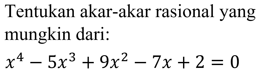 Tentukan akar-akar rasional yang mungkin dari: x^4-5x^3+9x^2-7x+2=0