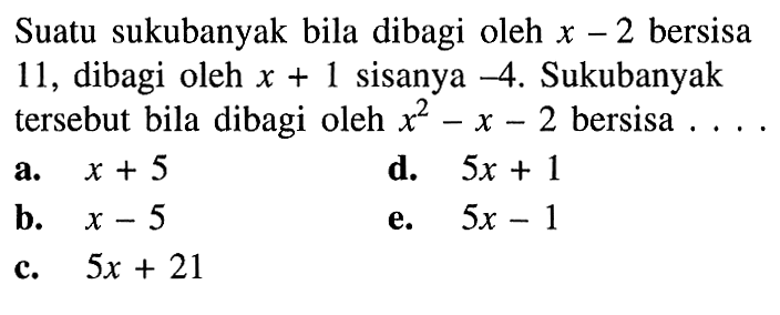 Suatu sukubanyak bila dibagi oleh x -2 bersisa 11, dibagi oleh x+1 sisanya -4. Sukubanyak tersebut bila dibagi oleh x^2-x-2 bersisa....