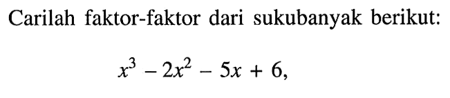 Carilah faktor-faktor dari sukubanyak berikut: x^3-2x^2-5x+6,