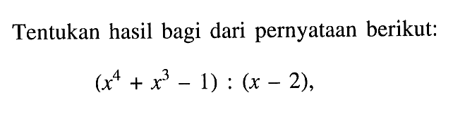 Tentukan hasil bagi dari pernyataan berikut: (x^4 + x^3 - 1) : (x - 2)