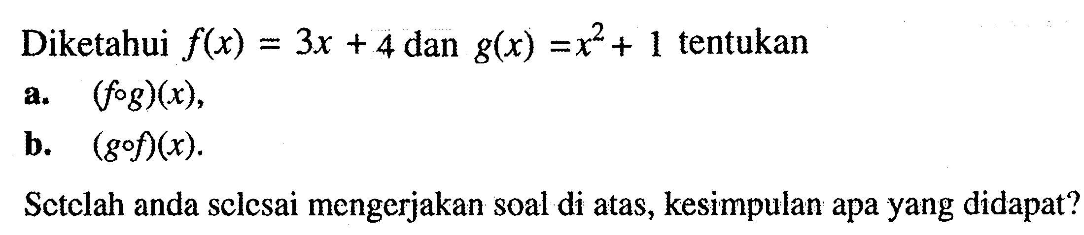 Diketahui f(x)=3x+4 dan g(x)=x^2+1 tentukana. (fog)(x),b. (gof)(x).Sctelah anda sclesai mengerjakan soal di atas, kesimpulan apa yang didapat?