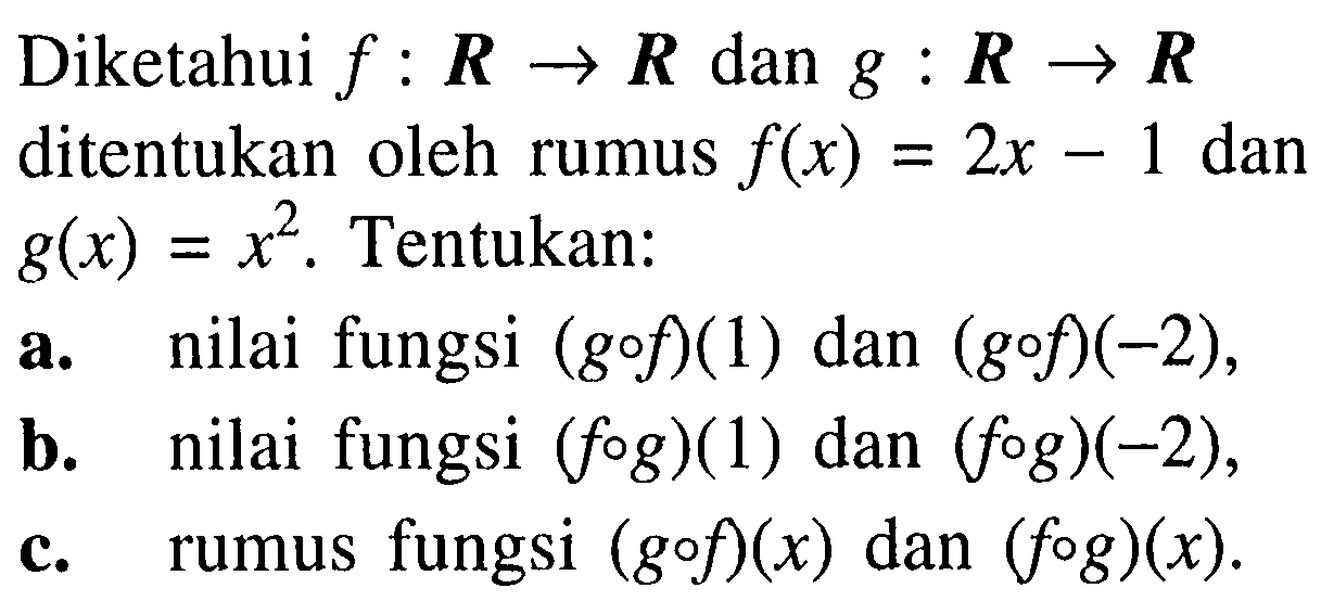 Diketahui  f: R->R  dan  g: R->R  ditentukan oleh rumus  f(x)=2x-1  dan  g(x)=x^2. Tentukan:
a. nilai fungsi  (gof)(1)  dan  (gof)(-2),
b. nilai fungsi  (fog)(1)  dan  (fog)(-2),
c. rumus fungsi  (gof)(x)  dan  (fog)(x) .