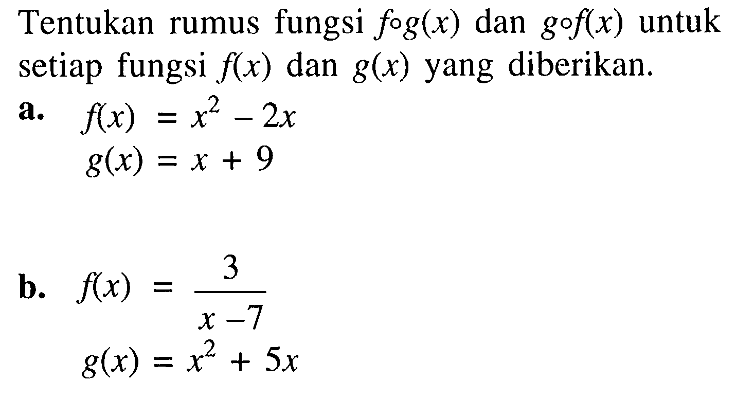 Tentukan rumus fungsi f o g(x) dan g o f(x) untuk setiap fungsi f(x) dan g(x) yang diberikan. a. f(x)=x^2-2x g(x)=x+9 b. f(x)=3/(x-7) g(x)=x^2+5x 