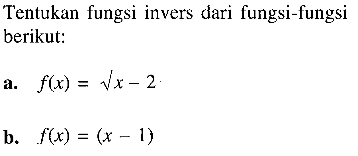 Tentukan fungsi invers dari fungsi-fungsi berikut:
a. f(x)=akar(x)-2
b. f(x)=(x-1)