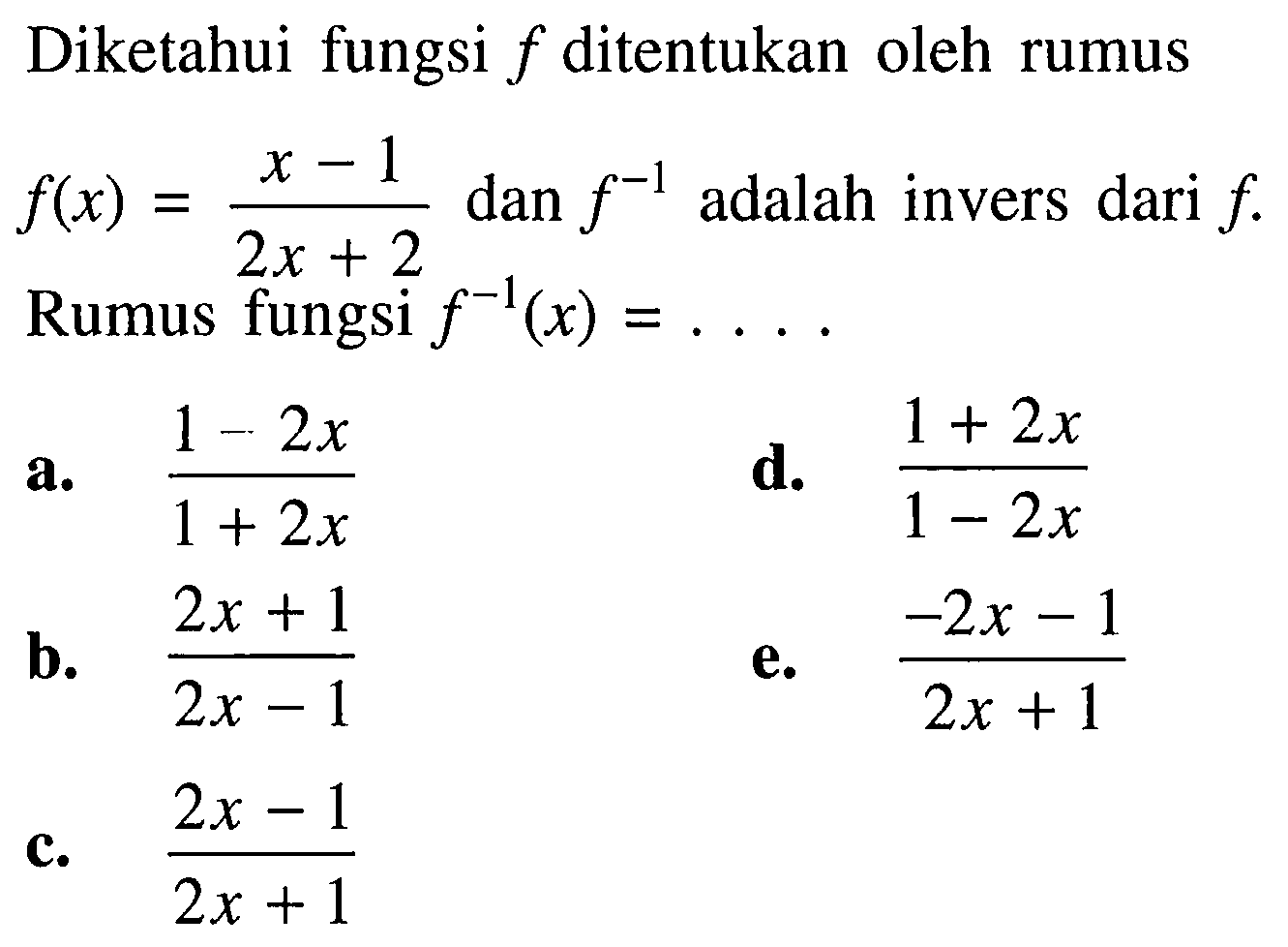 Diketahui fungsi  f  di tentukan oleh rumus  f(x)=x-1/2x+2  dan  f^-1  adalah invers dari  f  Rumus fungsi  f^-1(x)=... .a.  1-2x/1+2x d.  1+2x/1-2x b.  2x+1/2x-1 e.  -2x-1/2x+1 c.  2x-1/2x+1 