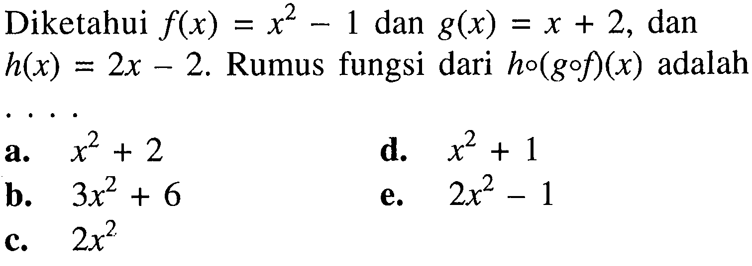 Diketahui f(x)=x^2-1 dan g(x)=x+2, dan h(x)=2x-2. Rumus fungsi dari h o(g o f)(x) adalah