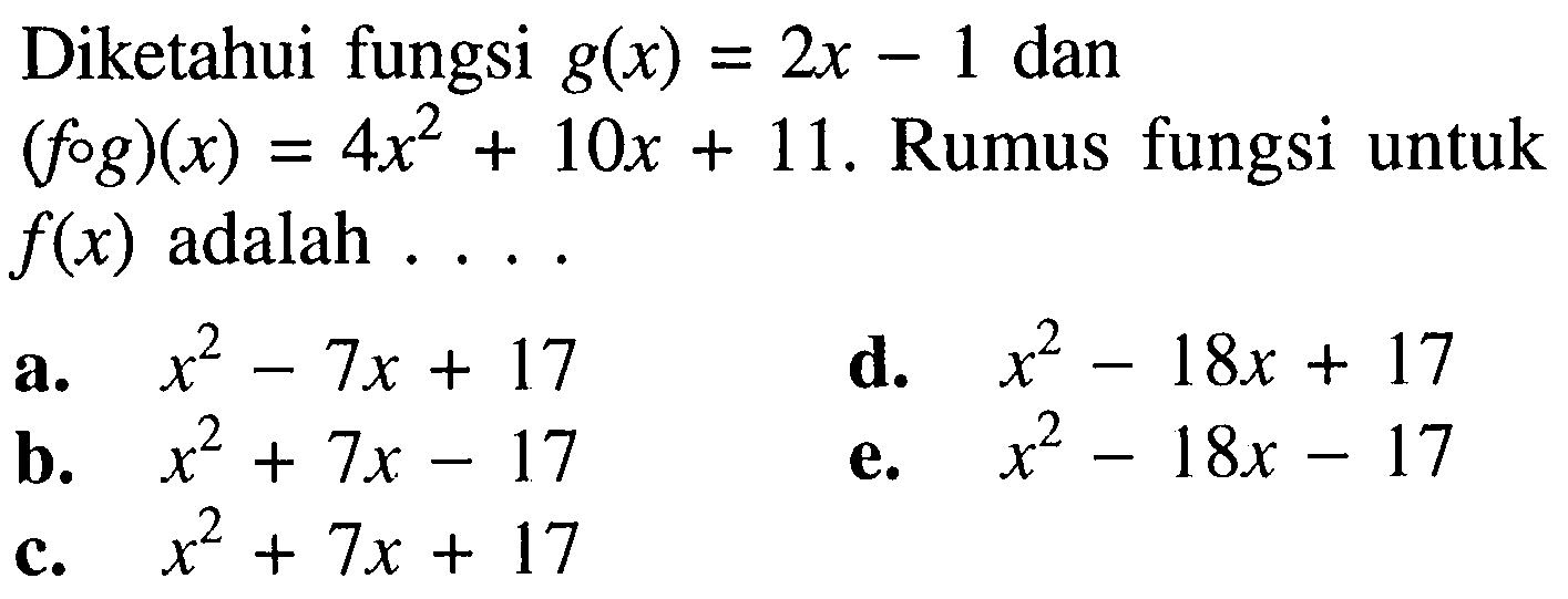 Diketahui fungsi  g(x)=2x-1  dan  (f o g)(x)=4x^2+10 x+11 . Rumus fungsi untuk  f(x)  adalah ....a. x^2-7 x+17 d. x^2-18 x+17 b. x^2+7 x-17 e. x^2-18 x-17 