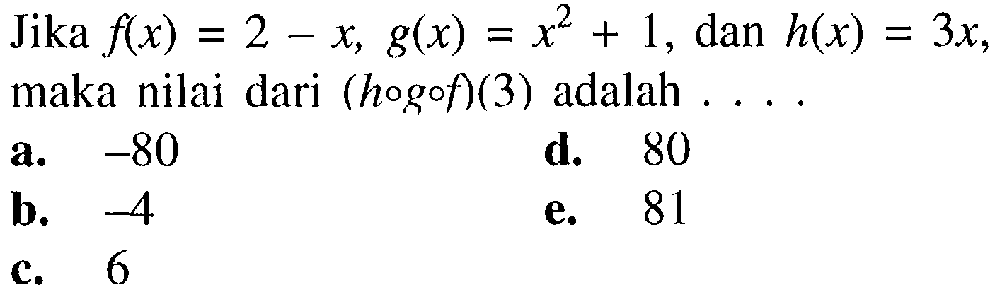 Jika f(x)=2-x, g(x)=x^2+1, dan h(x)=3x, maka nilai dari (hogof)(3) adalah ....